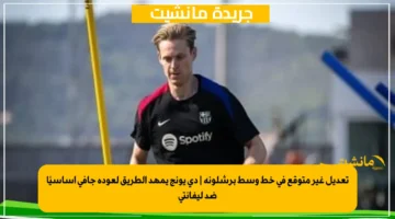 تعديل غير متوقع في خط وسط برشلونة دي يونج يمهد الطريق لعودة جافي أساسيًا ضد ليفانتي 1